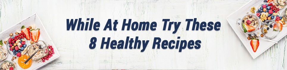 While at Home Try These 8 Healthy Recipes